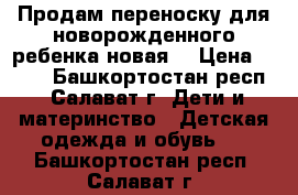 Продам переноску для новорожденного ребенка новая. › Цена ­ 500 - Башкортостан респ., Салават г. Дети и материнство » Детская одежда и обувь   . Башкортостан респ.,Салават г.